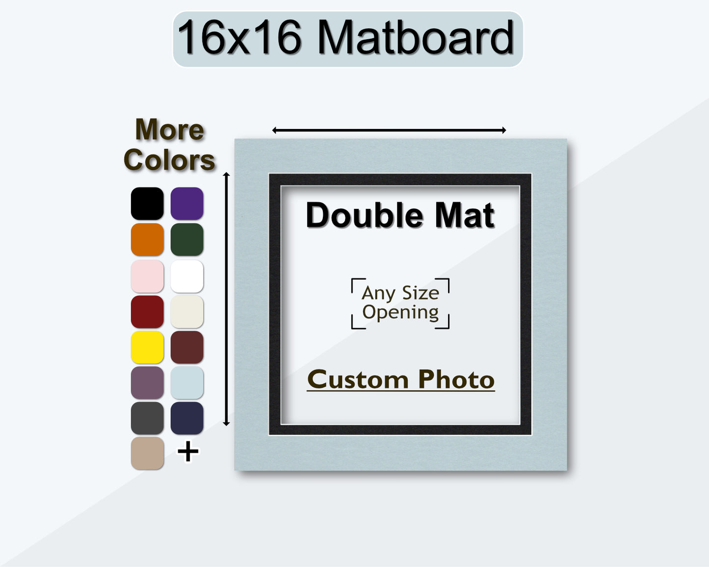 Customizable 16x16 double mat. Choose your own opening size and color.