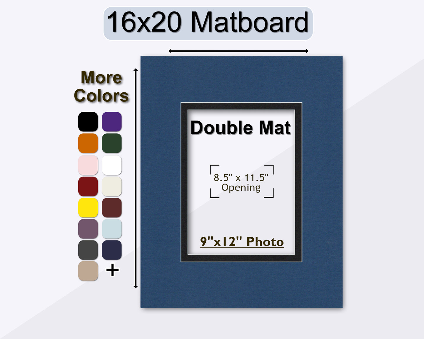 16x20 double matting for picture framing. Pre-cut opening to fit a 9x12 photo. Multiple colors to choose from.